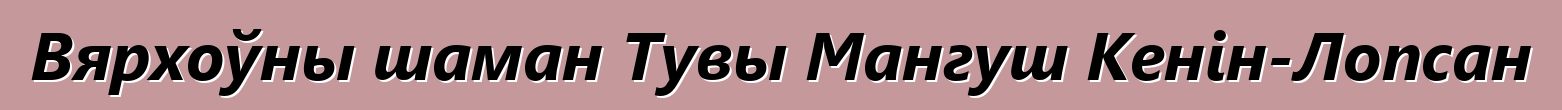 Вярхоўны шаман Тувы Мангуш Кенін-Лопсан