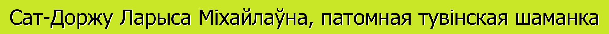 Сат-Доржу Ларыса Міхайлаўна, патомная тувінская шаманка