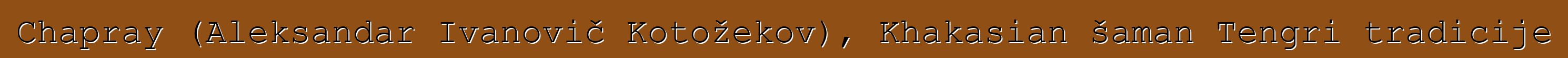 Chapray (Aleksandar Ivanovič Kotožekov), Khakasian šaman Tengri tradicije