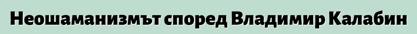 Неошаманизмът според Владимир Калабин