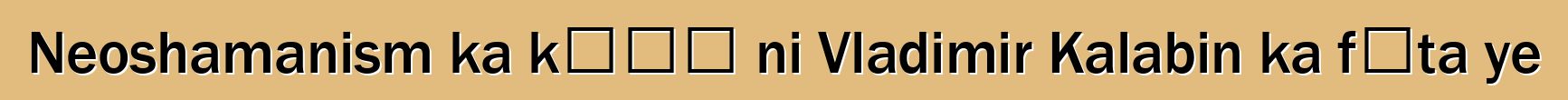 Neoshamanism ka kɛɲɛ ni Vladimir Kalabin ka fɔta ye