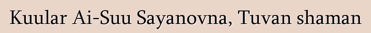 Kuular Ai-Suu Sayanovna, Tuvan shaman