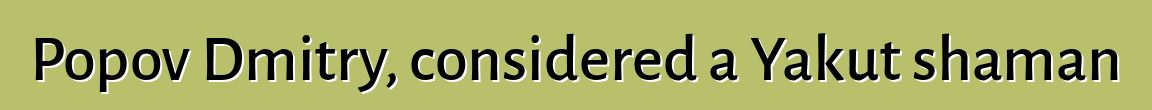 Popov Dmitry, considered a Yakut shaman