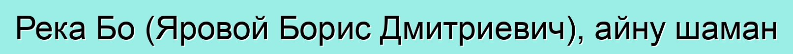 Река Бо (Яровой Борис Дмитриевич), айну шаман