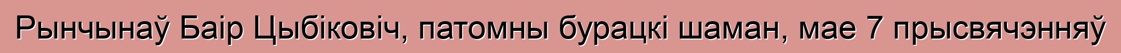 Рынчынаў Баір Цыбіковіч, патомны бурацкі шаман, мае 7 прысвячэнняў