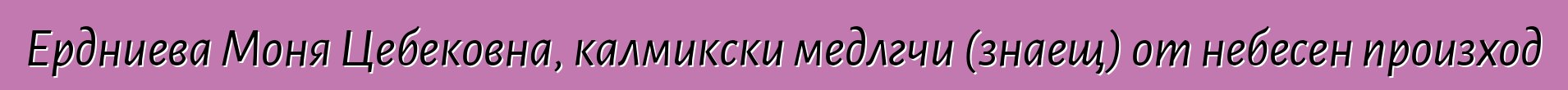 Ердниева Моня Цебековна, калмикски медлгчи (знаещ) от небесен произход