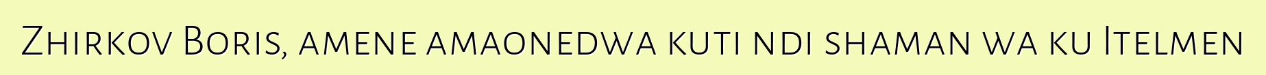 Zhirkov Boris, amene amaonedwa kuti ndi shaman wa ku Itelmen