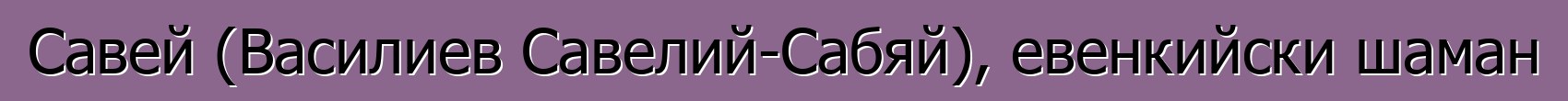 Савей (Василиев Савелий-Сабяй), евенкийски шаман