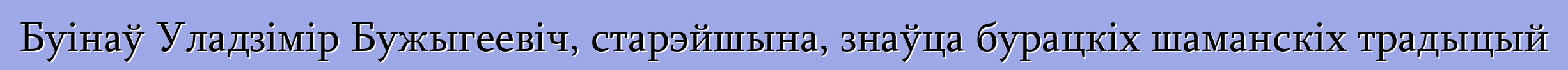 Буінаў Уладзімір Бужыгеевіч, старэйшына, знаўца бурацкіх шаманскіх традыцый