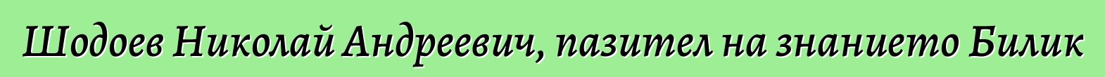 Шодоев Николай Андреевич, пазител на знанието Билик