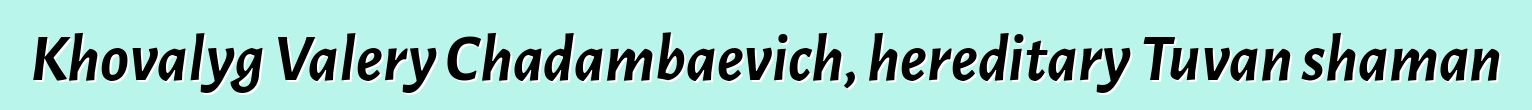 Khovalyg Valery Chadambaevich, hereditary Tuvan shaman
