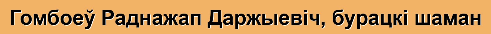 Гомбоеў Раднажап Даржыевіч, бурацкі шаман