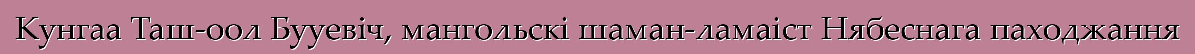 Кунгаа Таш-оол Бууевіч, мангольскі шаман-ламаіст Нябеснага паходжання