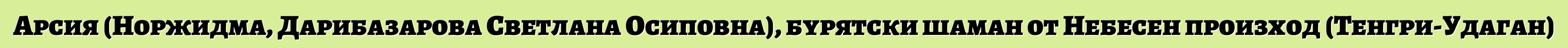 Арсия (Норжидма, Дарибазарова Светлана Осиповна), бурятски шаман от Небесен произход (Тенгри-Удаган)