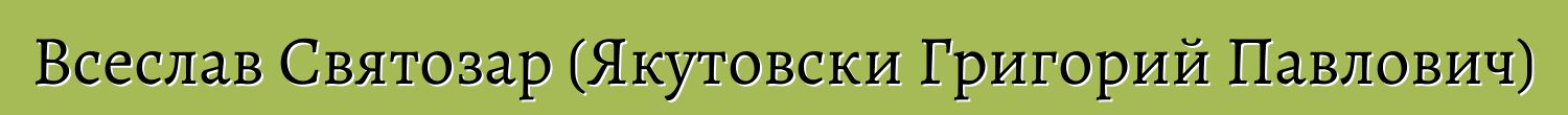 Всеслав Святозар (Якутовски Григорий Павлович)