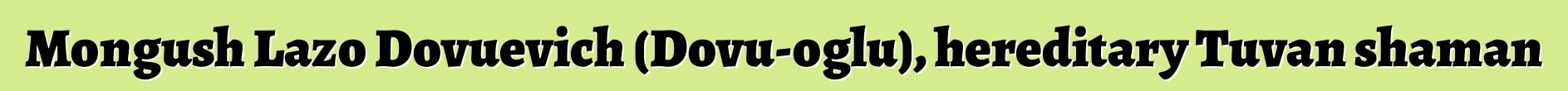 Mongush Lazo Dovuevich (Dovu-oglu), hereditary Tuvan shaman