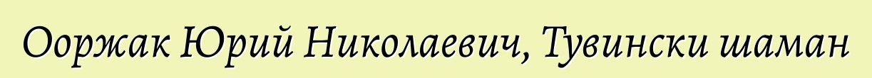 Ооржак Юрий Николаевич, Тувински шаман