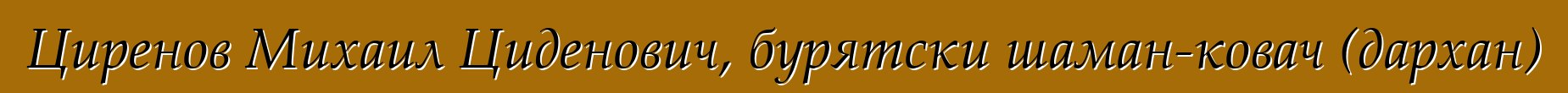 Циренов Михаил Циденович, бурятски шаман-ковач (дархан)