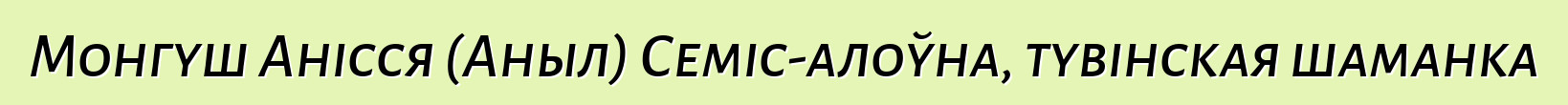 Монгуш Анісся (Аныл) Семіс-алоўна, тувінская шаманка
