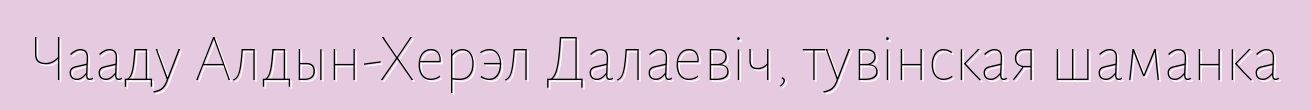 Чааду Алдын-Херэл Далаевіч, тувінская шаманка