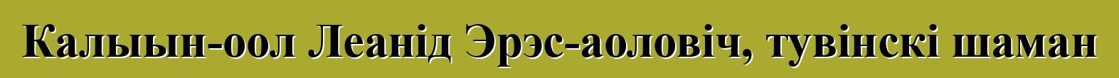 Калыын-оол Леанід Эрэс-аоловіч, тувінскі шаман