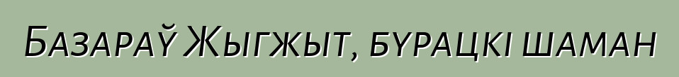 Базараў Жыгжыт, бурацкі шаман