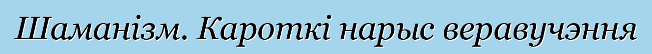 Шаманізм. Кароткі нарыс веравучэння