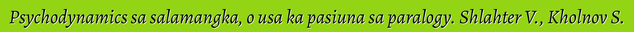 Psychodynamics sa salamangka, o usa ka pasiuna sa paralogy. Shlahter V., Kholnov S.