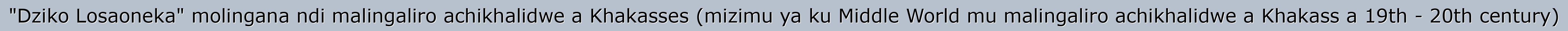 "Dziko Losaoneka" molingana ndi malingaliro achikhalidwe a Khakasses (mizimu ya ku Middle World mu malingaliro achikhalidwe a Khakass a 19th - 20th century)