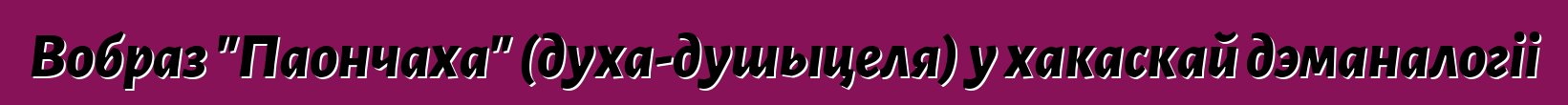 Вобраз "Паончаха" (духа-душыцеля) у хакаскай дэманалогіі