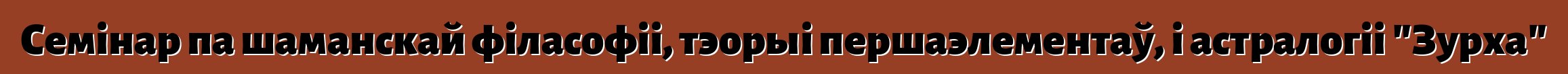 Семінар па шаманскай філасофіі, тэорыі першаэлементаў, і астралогіі "Зурха"