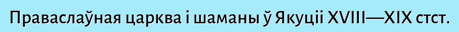 Праваслаўная царква і шаманы ў Якуціі XVIII—XIX стст.