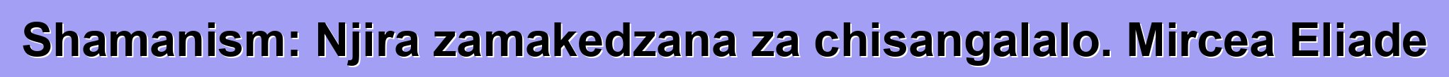 Shamanism: Njira zamakedzana za chisangalalo. Mircea Eliade