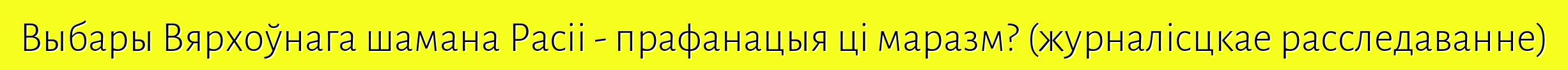 Выбары Вярхоўнага шамана Расіі - прафанацыя ці маразм? (журналісцкае расследаванне)