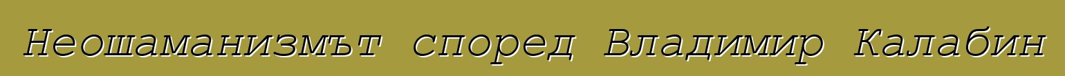 Неошаманизмът според Владимир Калабин