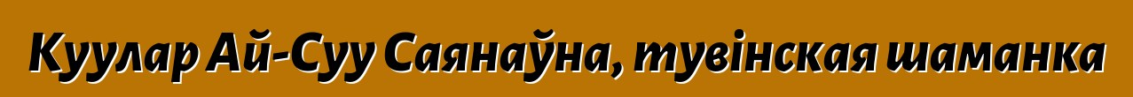 Куулар Ай-Суу Саянаўна, тувінская шаманка