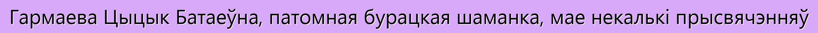 Гармаева Цыцык Батаеўна, патомная бурацкая шаманка, мае некалькі прысвячэнняў