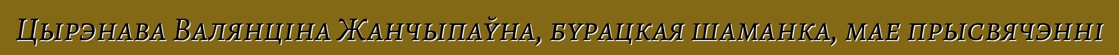 Цырэнава Валянціна Жанчыпаўна, бурацкая шаманка, мае прысвячэнні