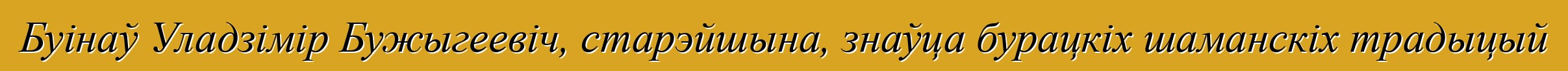 Буінаў Уладзімір Бужыгеевіч, старэйшына, знаўца бурацкіх шаманскіх традыцый