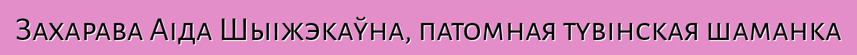 Захарава Аіда Шыіжэкаўна, патомная тувінская шаманка