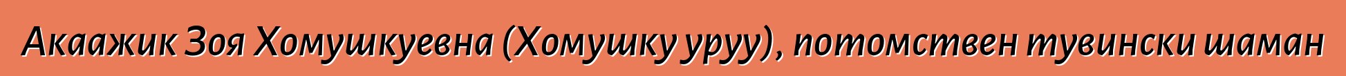 Акаажик Зоя Хомушкуевна (Хомушку уруу), потомствен тувински шаман