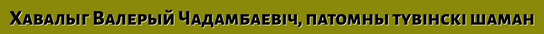 Хавалыг Валерый Чадамбаевіч, патомны тувінскі шаман