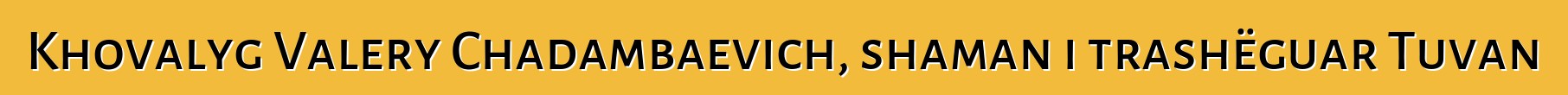 Khovalyg Valery Chadambaevich, shaman i trashëguar Tuvan