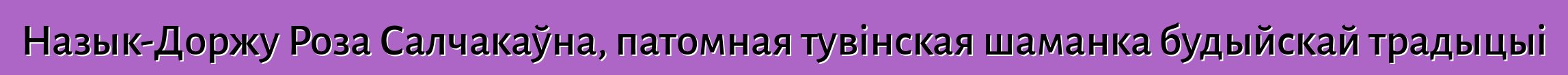 Назык-Доржу Роза Салчакаўна, патомная тувінская шаманка будыйскай традыцыі