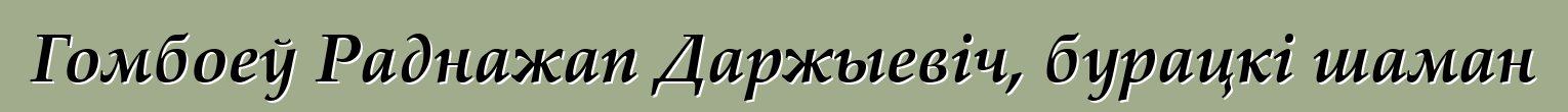 Гомбоеў Раднажап Даржыевіч, бурацкі шаман