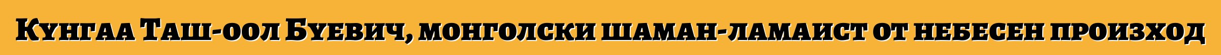 Кунгаа Таш-оол Буевич, монголски шаман-ламаист от небесен произход
