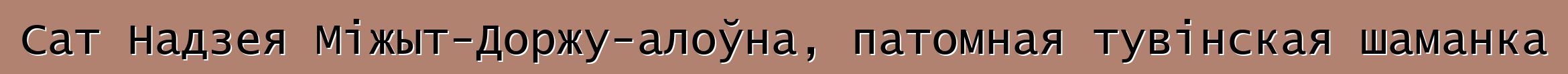 Сат Надзея Міжыт-Доржу-алоўна, патомная тувінская шаманка