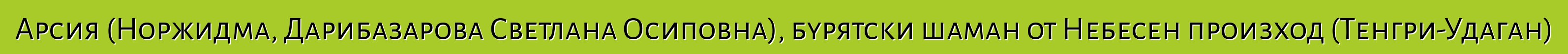 Арсия (Норжидма, Дарибазарова Светлана Осиповна), бурятски шаман от Небесен произход (Тенгри-Удаган)