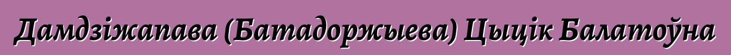 Дамдзіжапава (Батадоржыева) Цыцік Балатоўна