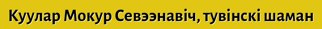 Куулар Мокур Севээнавіч, тувінскі шаман